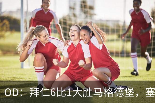 OD：拜仁6比1大胜马格德堡，塞巴里一射一传当选全场最佳